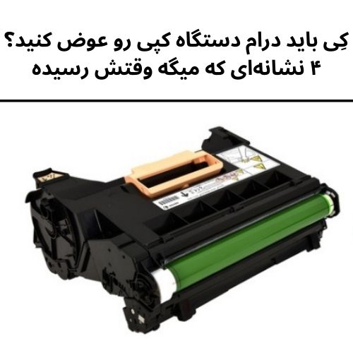 کِی باید درام دستگاه کپی رو عوض کنید؟ ۴ نشانه‌ای که میگه وقتش رسیده